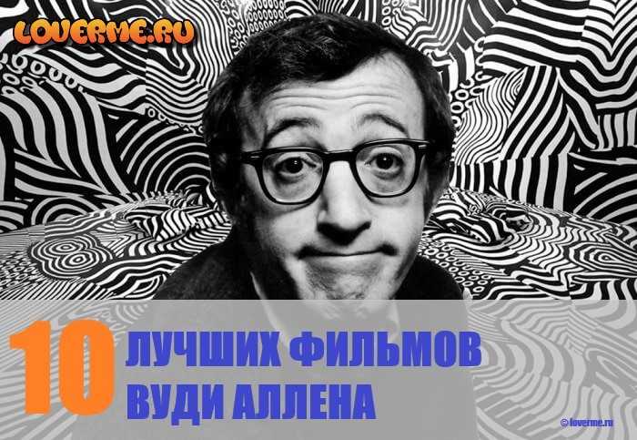 Лучшие режиссерские работы вуди аллена: любовь и смерть, манхэттен, зелиг, энни холл, полночь в париже, матч поинт, пурпурная роза каира, ханна и её сёстры