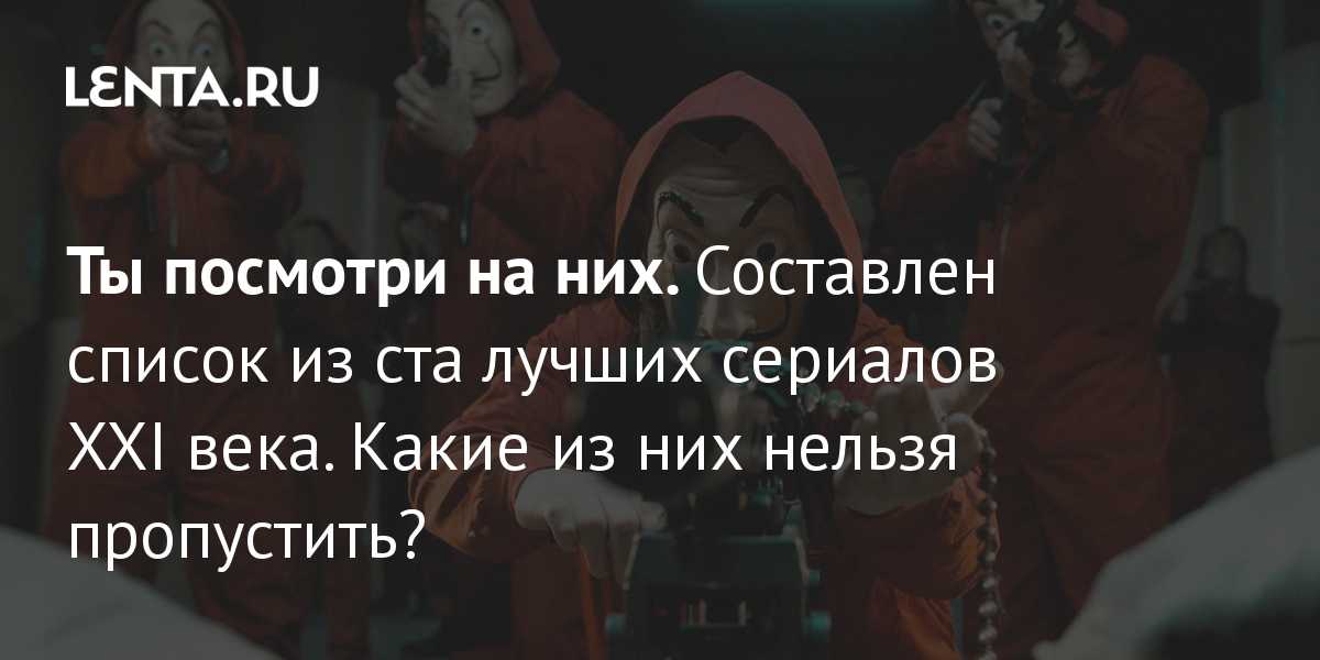 Список из ста лучших сериалов xxi века. какие из них нельзя пропустить? - elgreloo.com